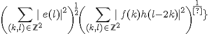 \Large{\(\Bigsum_{(k,l)\in \mathbb{Z}^2}|e(l)|^2\)^{\frac{1}{2}}\(\Bigsum_{(k,l)\in \mathbb{Z}^2}|f(k)h(l-2k)|^2\)^{\frac{1}{2}}}